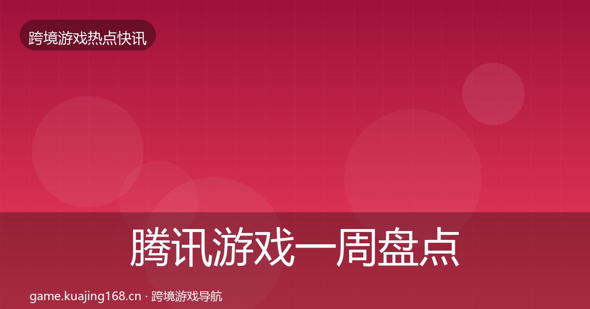 腾讯游戏一周盘点全指南：深度