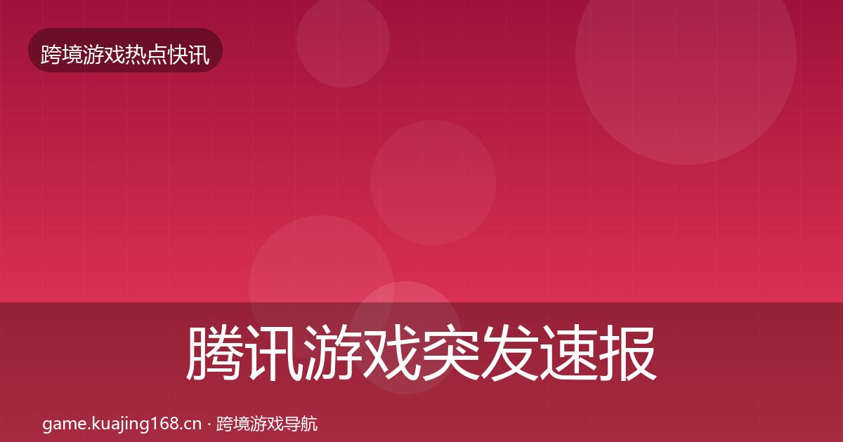 腾讯游戏突发速报全指南：2026年