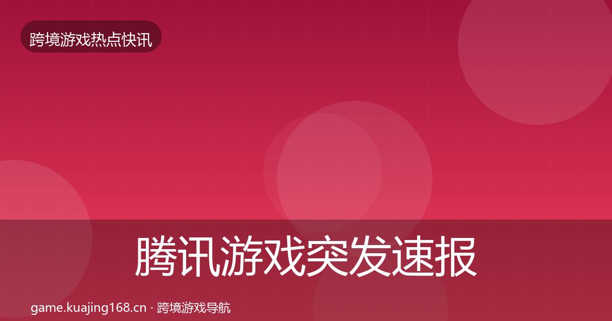 腾讯游戏突发速报全指南：2027年