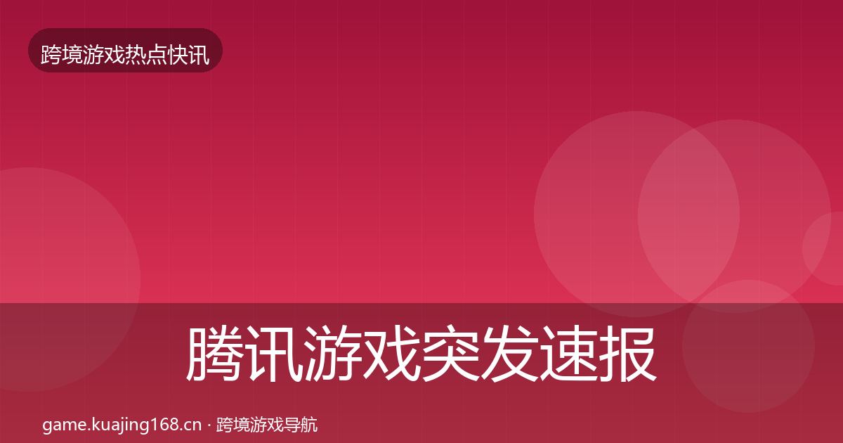 腾讯游戏突发速报全指南：全面