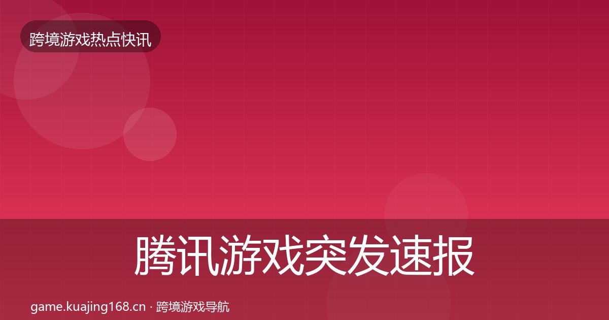 腾讯游戏突发速报全指南：实用
