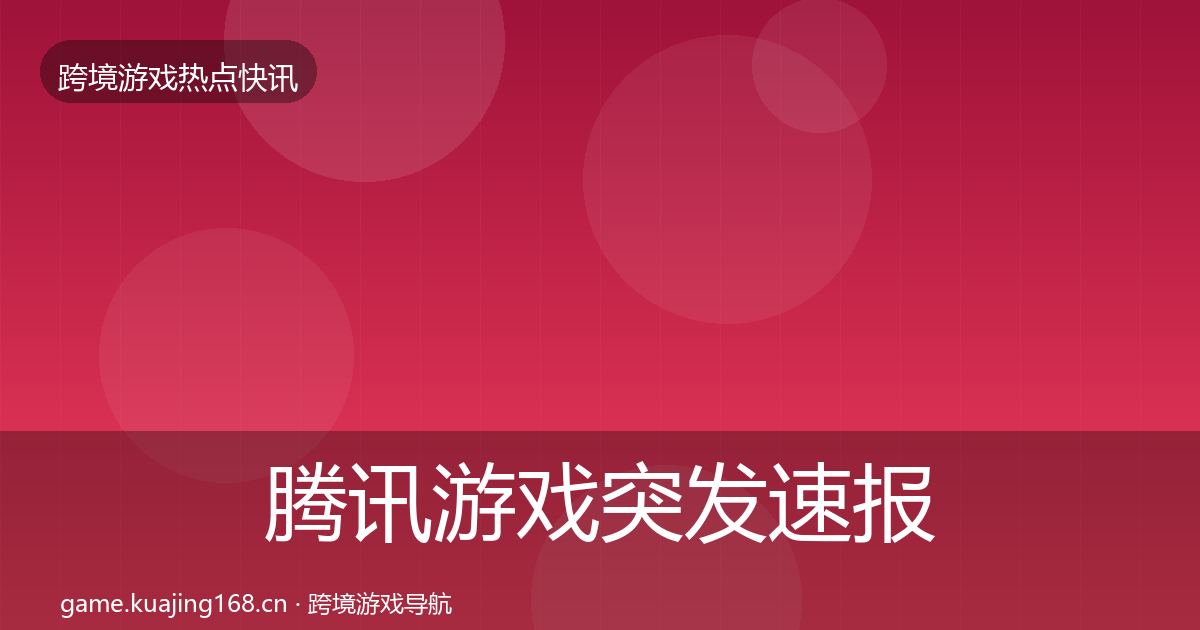 腾讯游戏突发速报全指南：官方