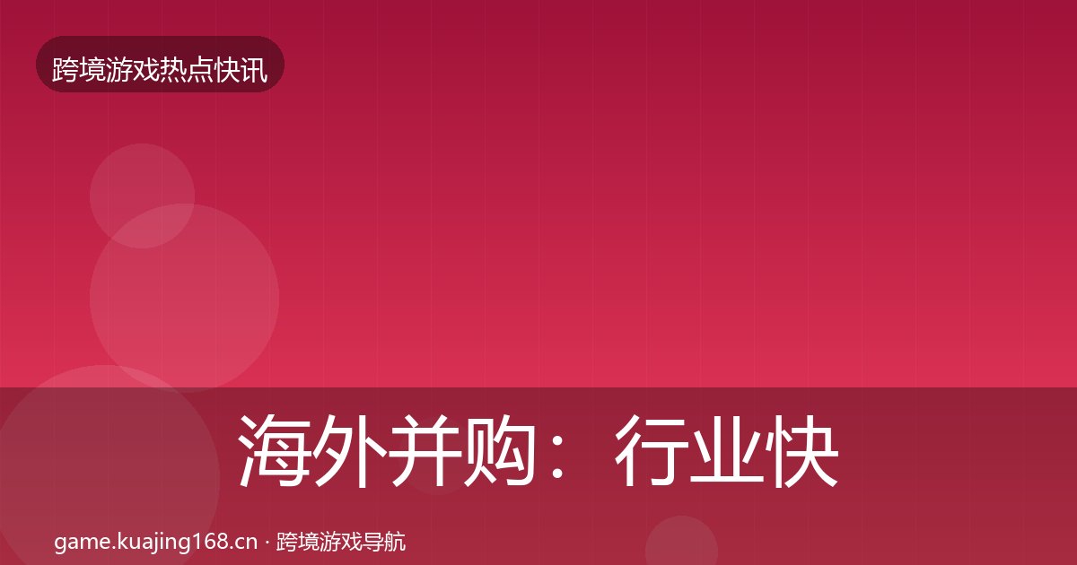 海外并购：行业快讯