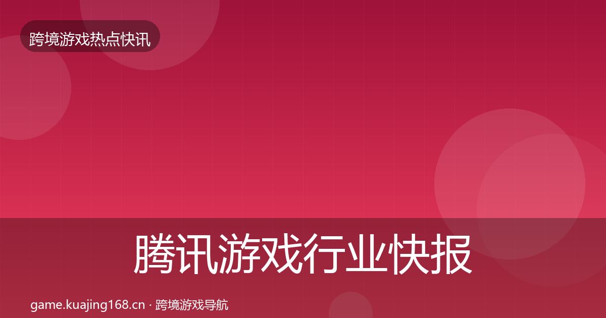 腾讯游戏行业快报全指南：最新