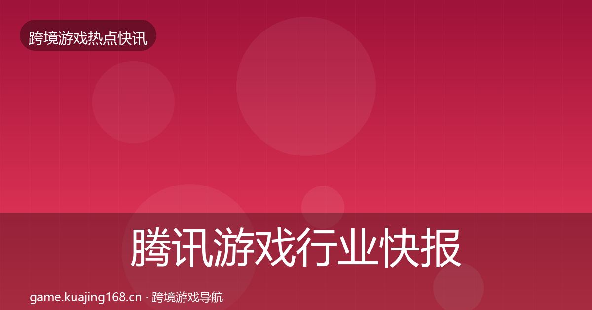 腾讯游戏行业快报全指南：深度