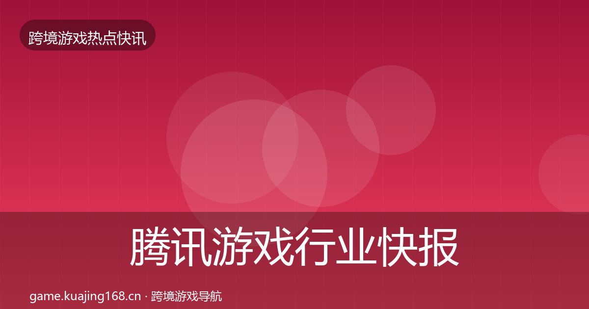 腾讯游戏行业快报全指南：官方