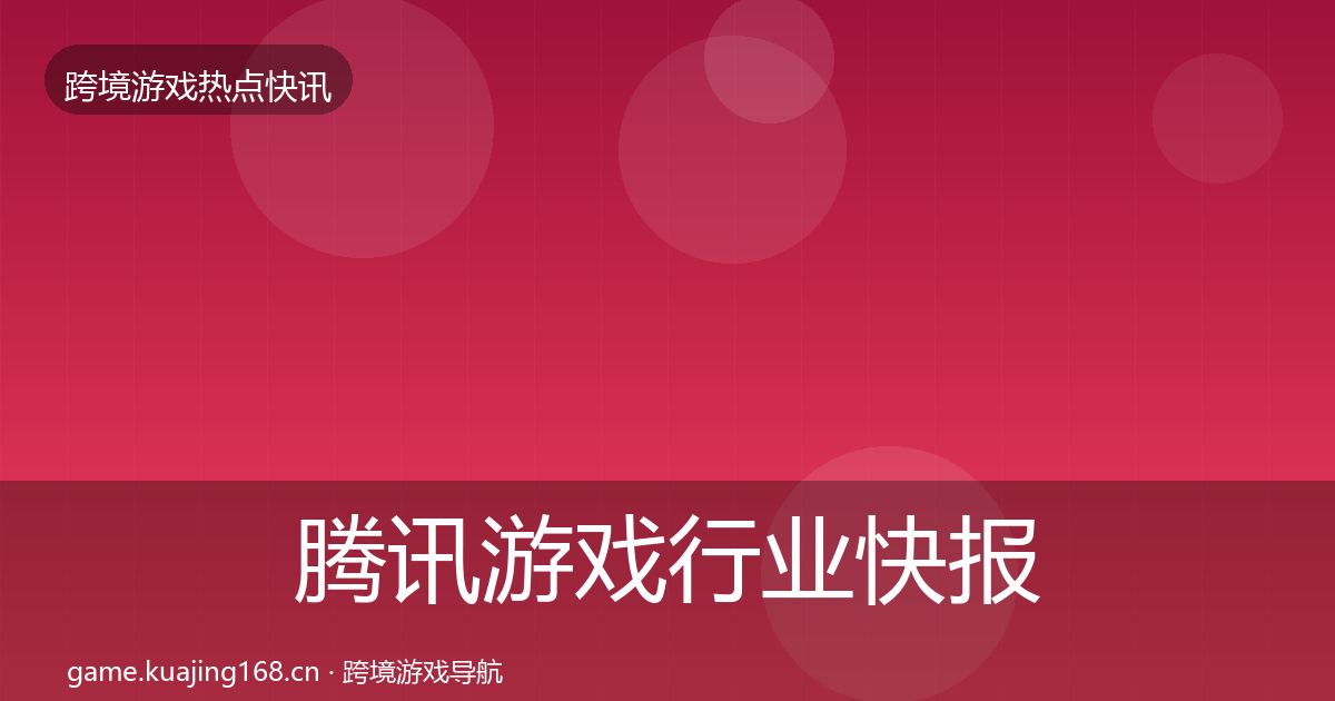 腾讯游戏行业快报全指南：一线