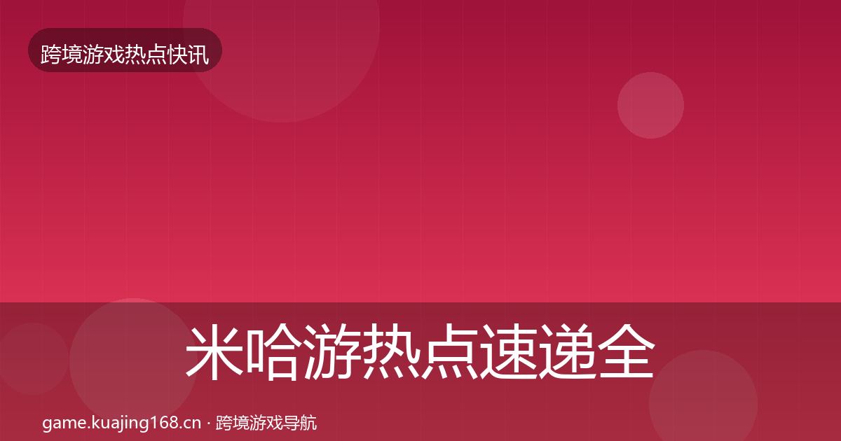 米哈游热点速递全指南：2026年