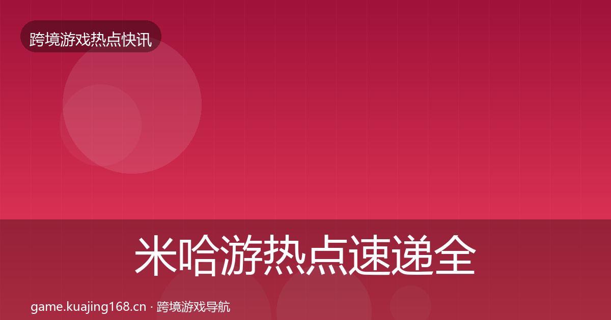 米哈游热点速递全指南：全面