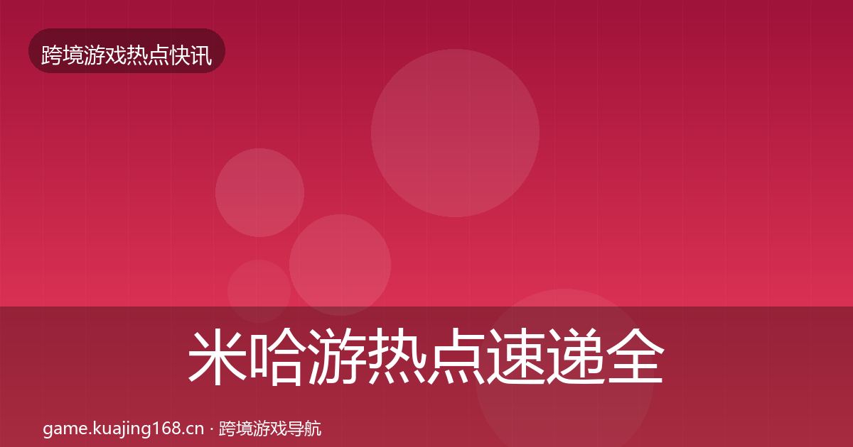 米哈游热点速递全指南：深度