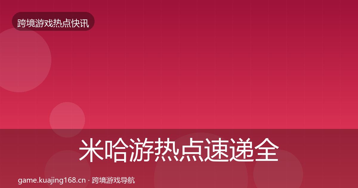 米哈游热点速递全指南：实用