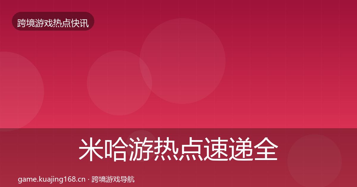 米哈游热点速递全指南：官方