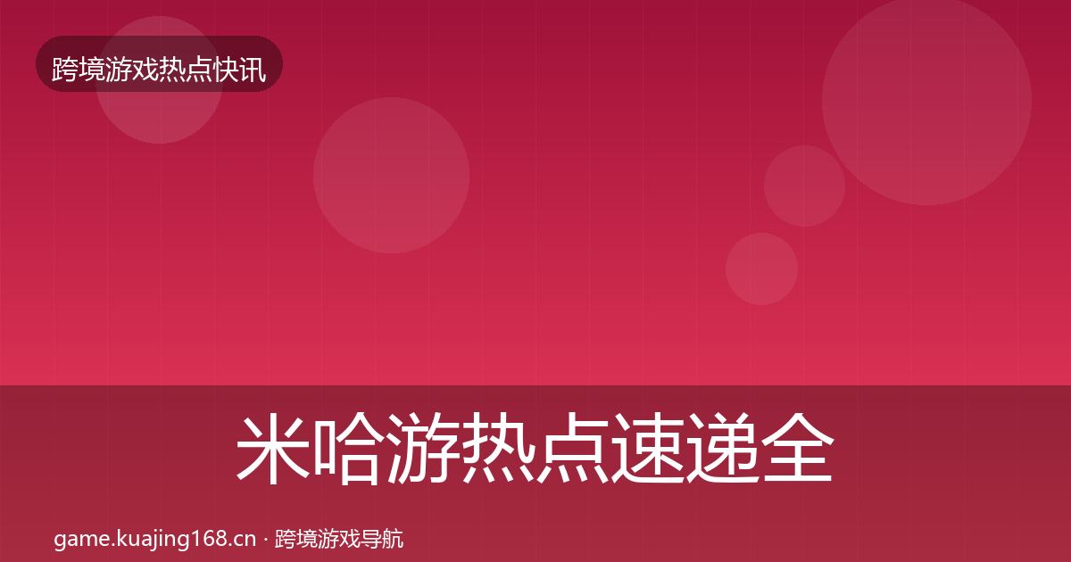 米哈游热点速递全指南：一线