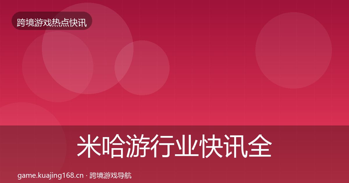 米哈游行业快讯全指南：2026年