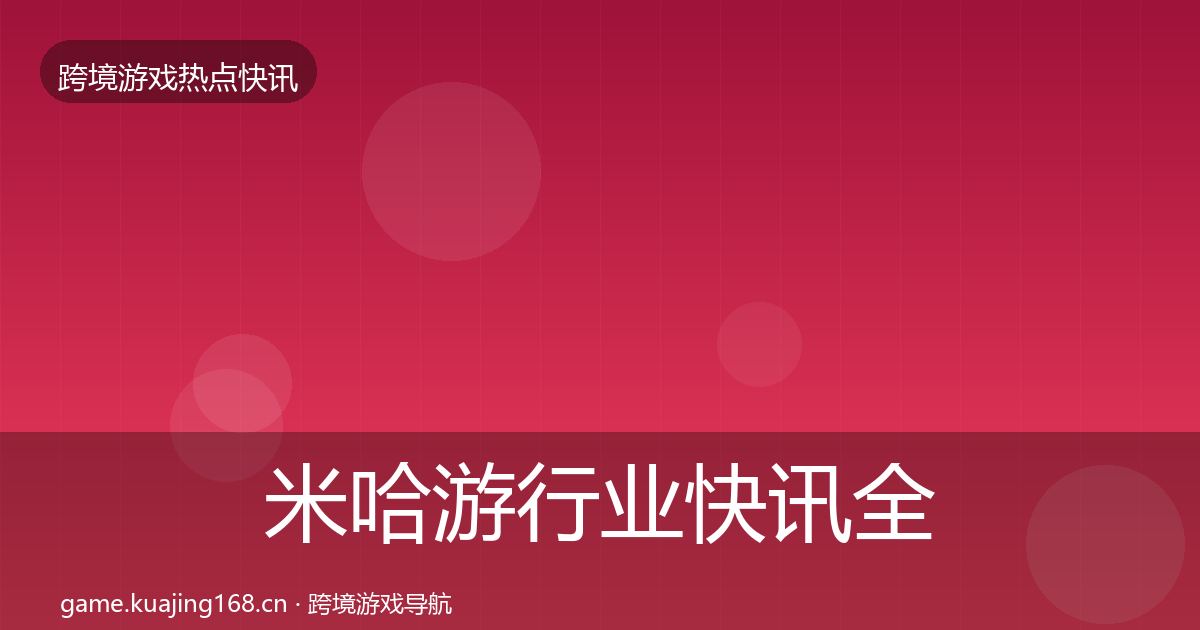 米哈游行业快讯全指南：2027年