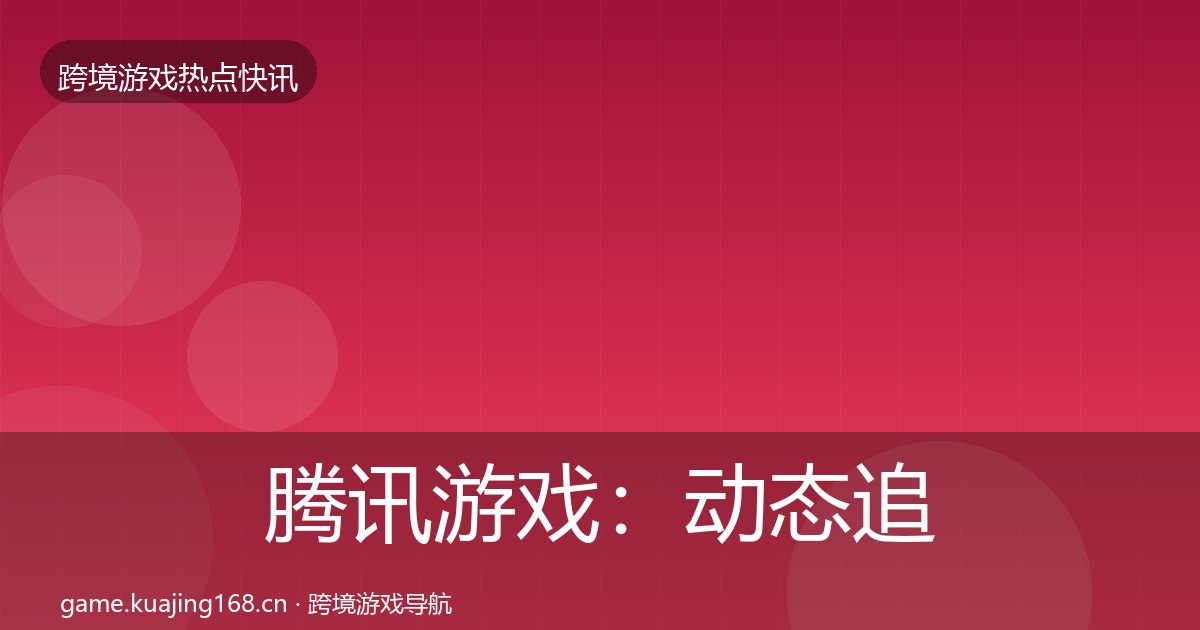 腾讯游戏：动态追踪