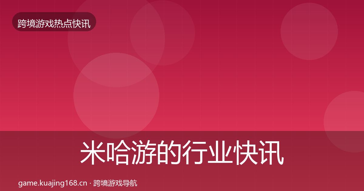 米哈游的行业快讯（全面）