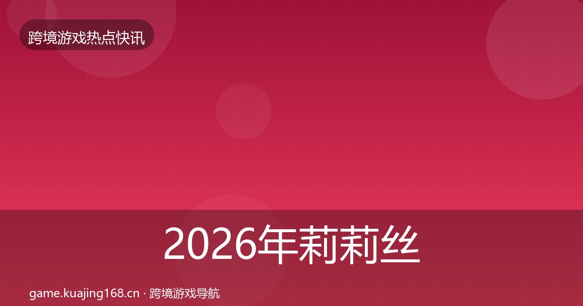 2026年莉莉丝动态追踪全梳理