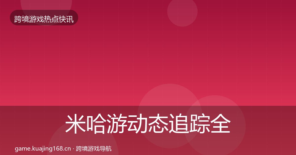 米哈游动态追踪全指南:2027年