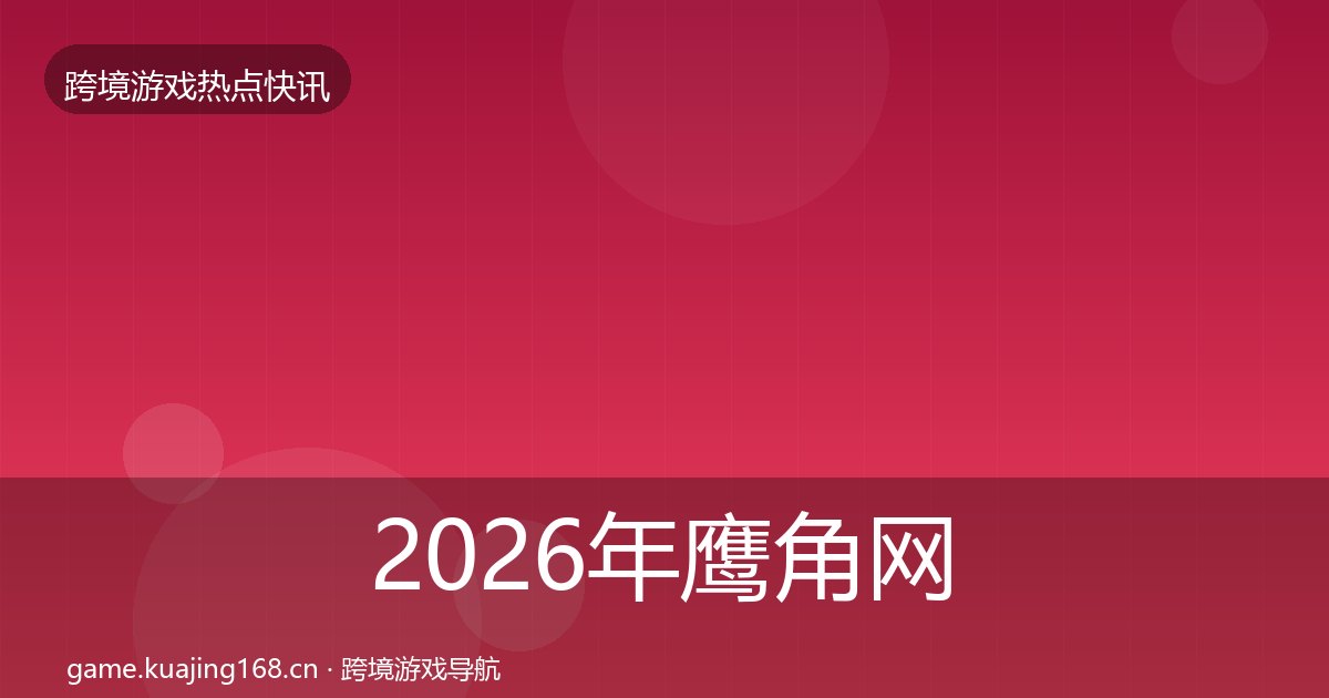 2026年鹰角网络动态追踪全梳理