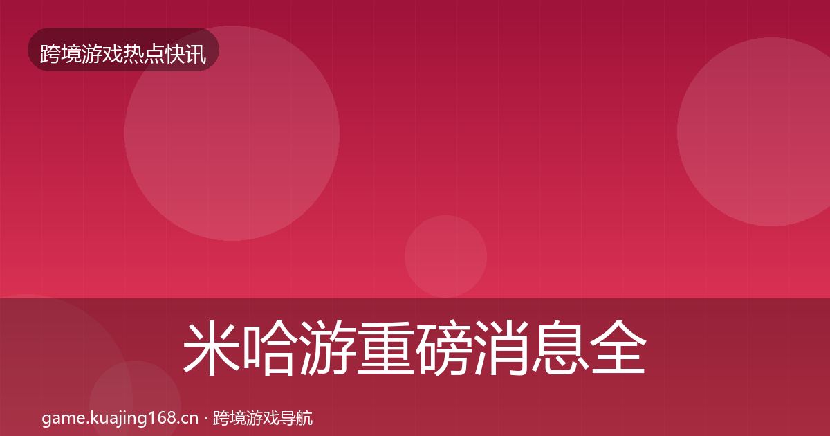 米哈游重磅消息全指南：最新