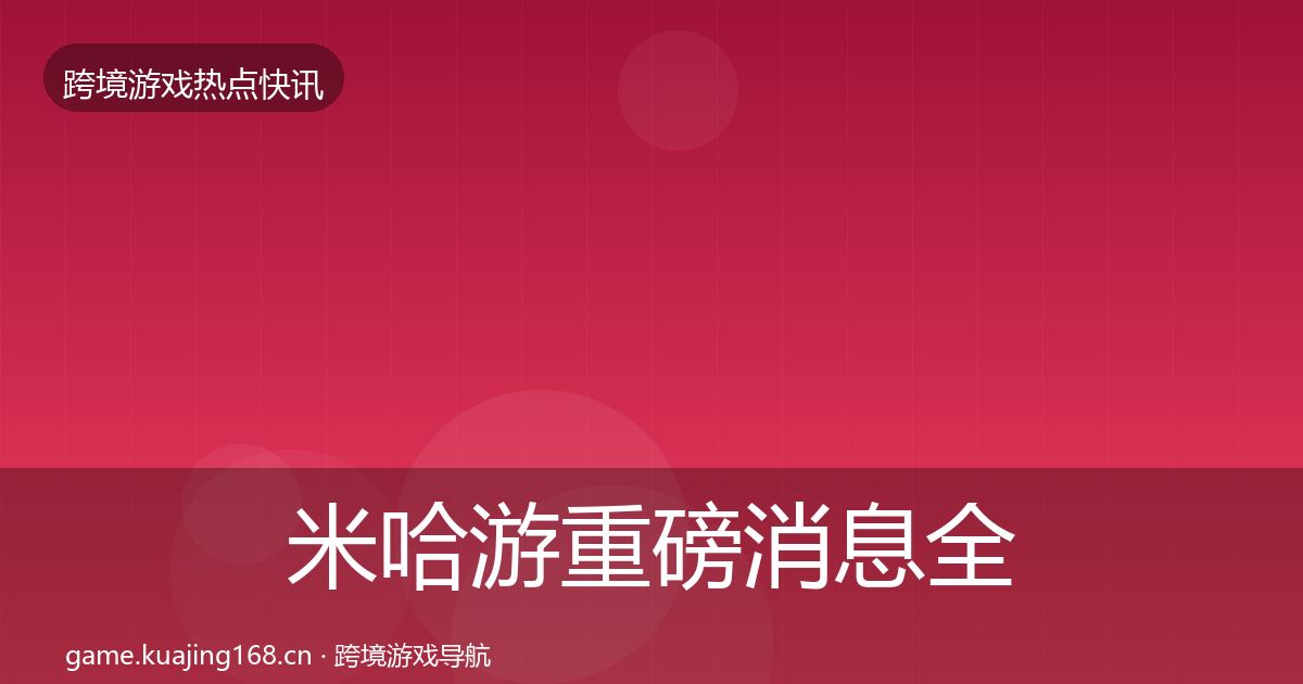 米哈游重磅消息全指南：官方