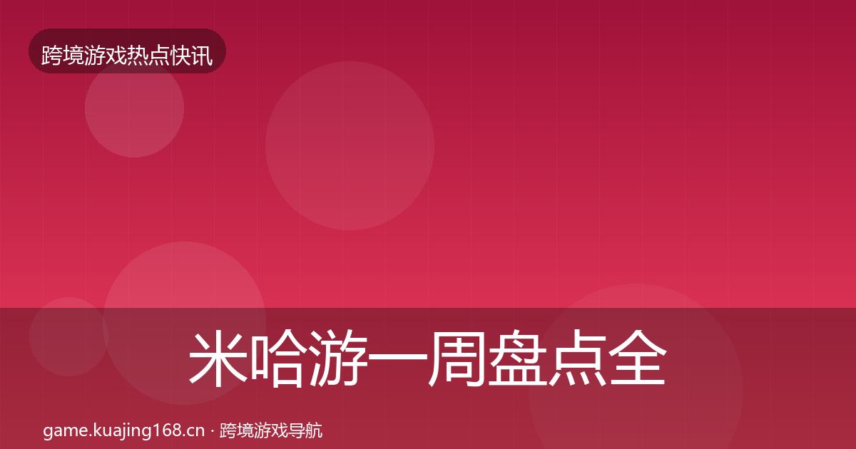 米哈游一周盘点全指南:全面