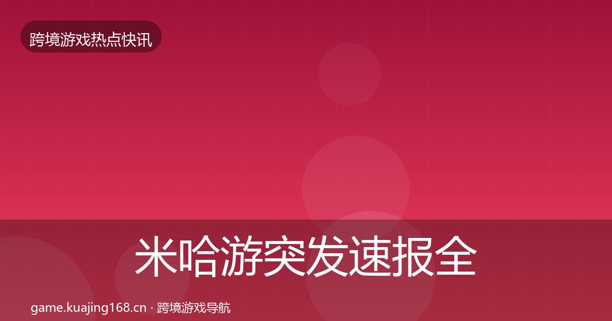 米哈游突发速报全指南：最新