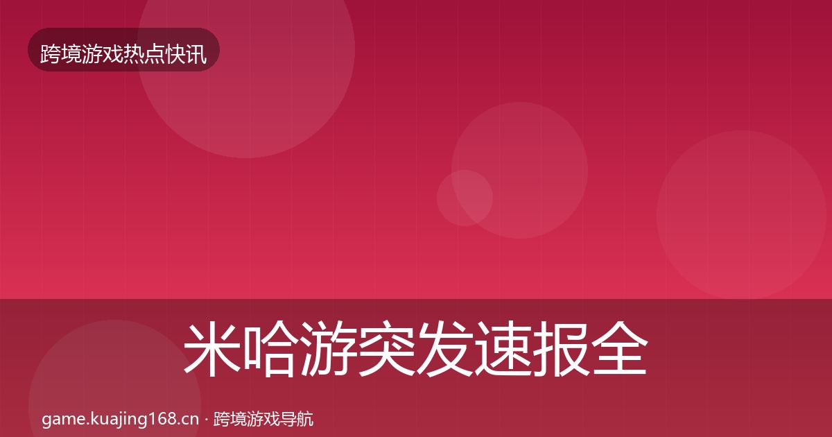 米哈游突发速报全指南：全面