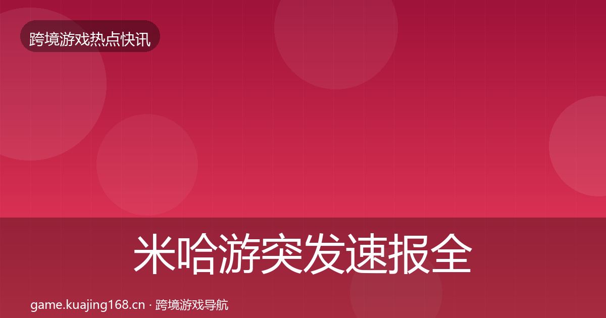 米哈游突发速报全指南：深度
