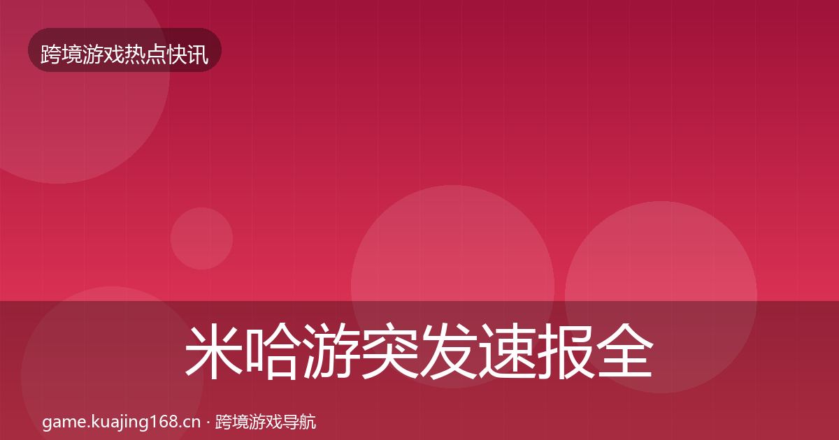 米哈游突发速报全指南：一线