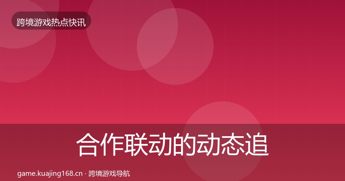 合作联动的动态追踪（附实操要点）