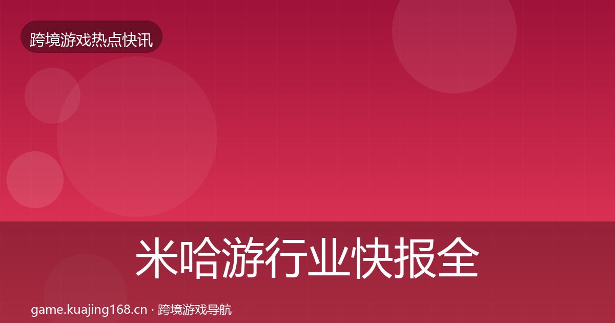 米哈游行业快报全指南：深度