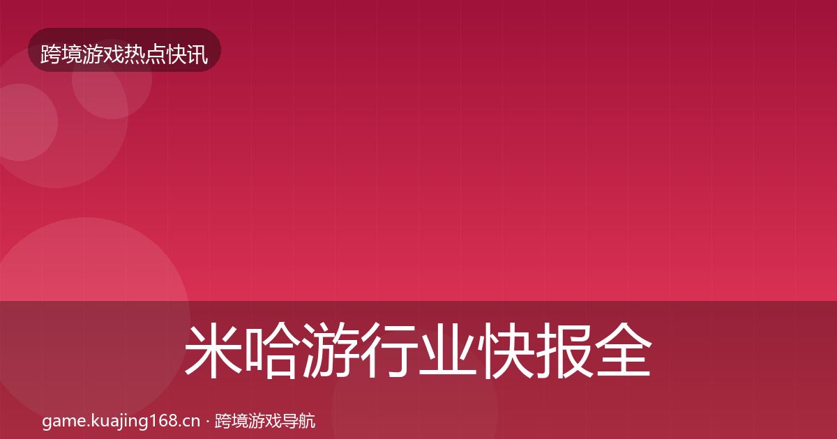 米哈游行业快报全指南：官方