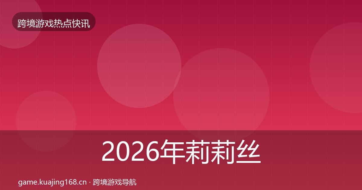 2026年莉莉丝热点速递