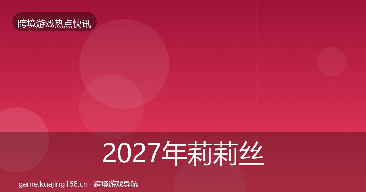 2027年莉莉丝热点速递