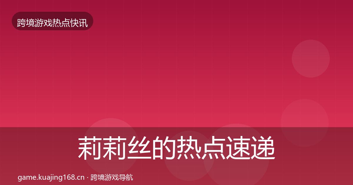 莉莉丝的热点速递（最新）