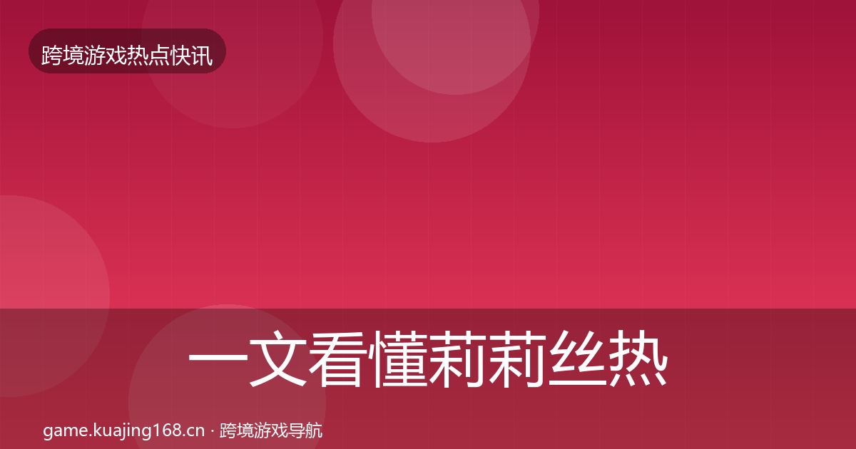 一文看懂莉莉丝热点速递｜最新