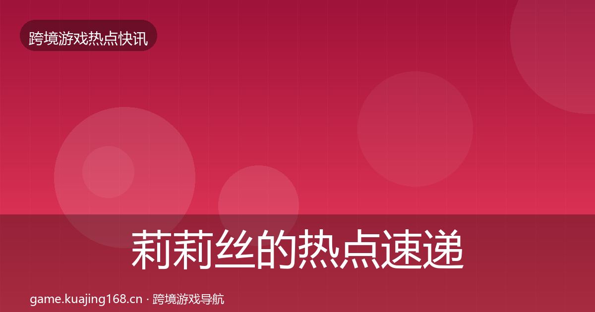 莉莉丝的热点速递（全面）