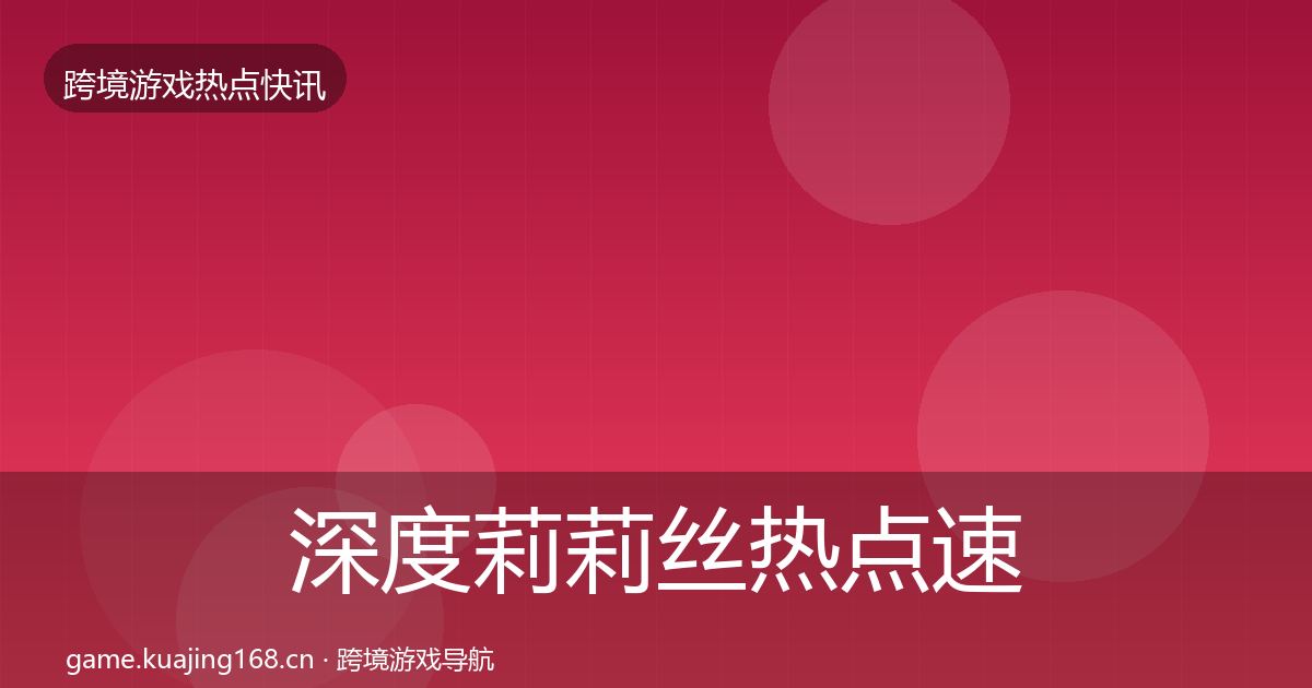 深度莉莉丝热点速递
