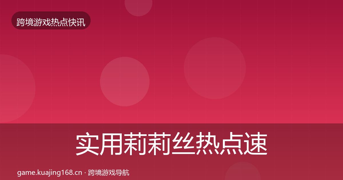 实用莉莉丝热点速递