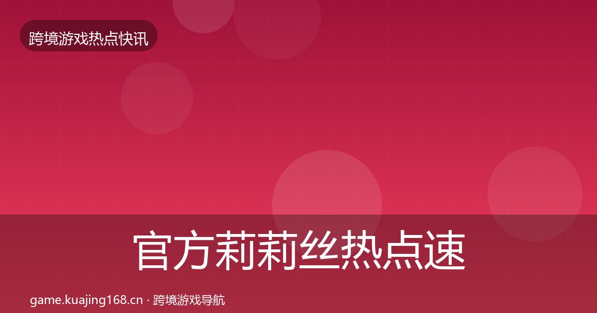 官方莉莉丝热点速递