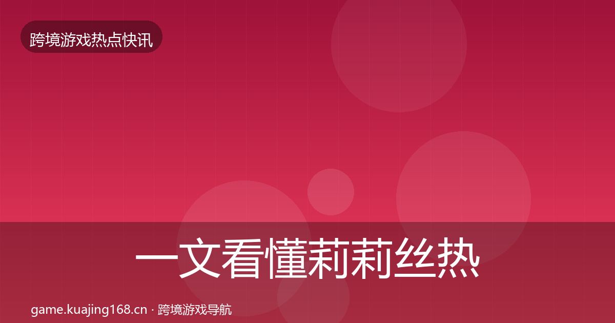 一文看懂莉莉丝热点速递｜官方