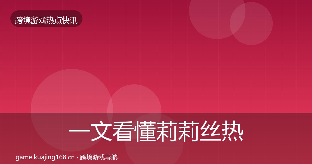 一文看懂莉莉丝热点速递｜一线