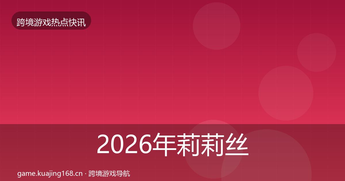 2026年莉莉丝行业快讯