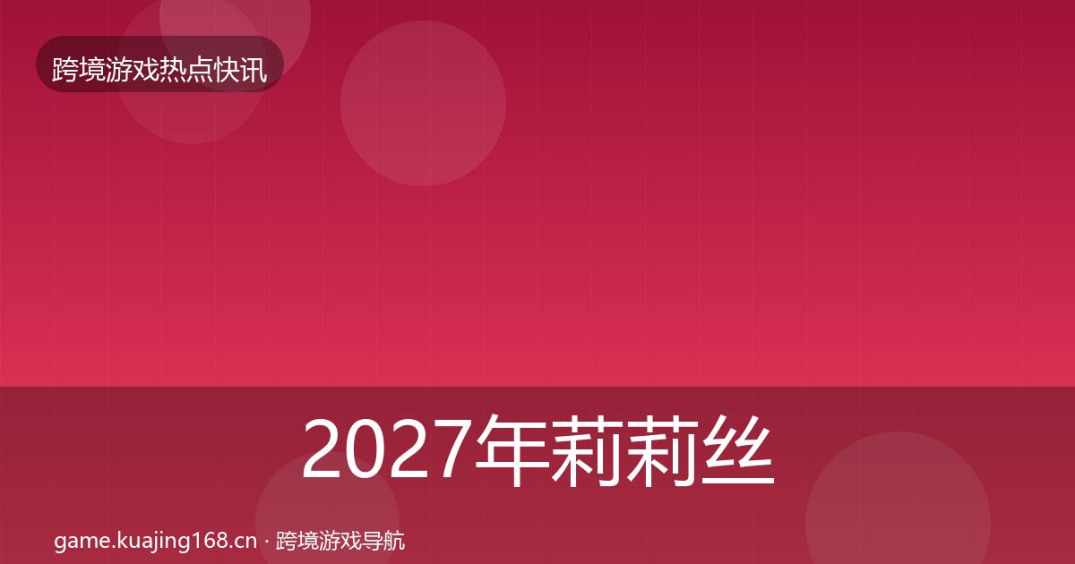 2027年莉莉丝行业快讯