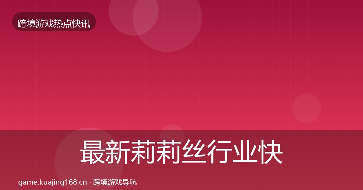 最新莉莉丝行业快讯
