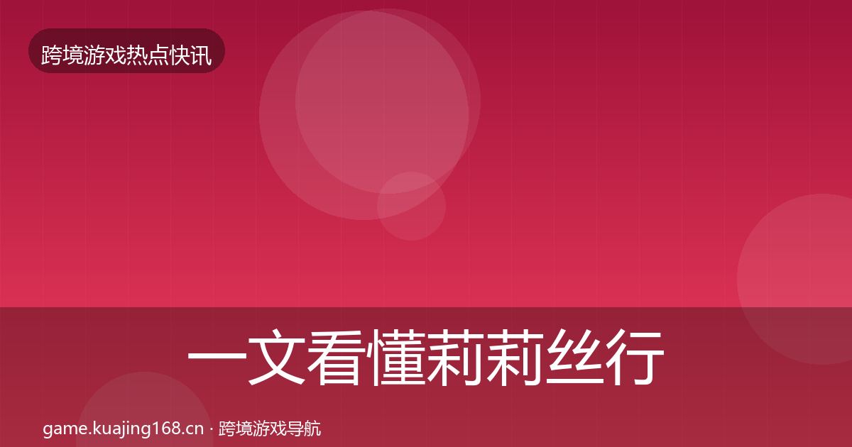 一文看懂莉莉丝行业快讯｜最新