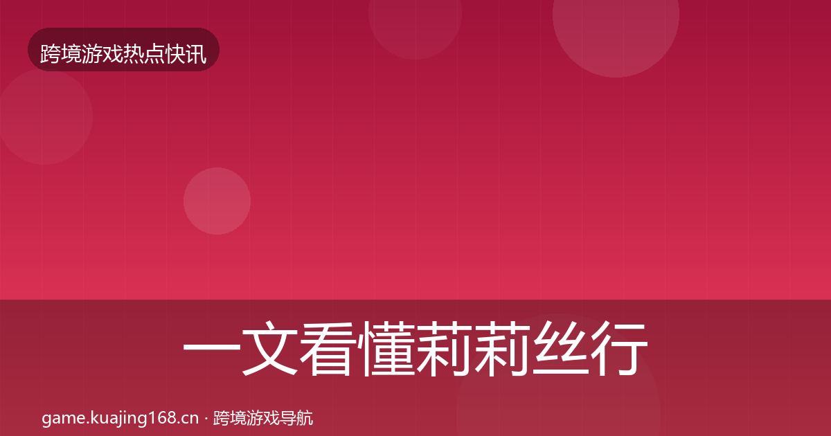 一文看懂莉莉丝行业快讯｜全面