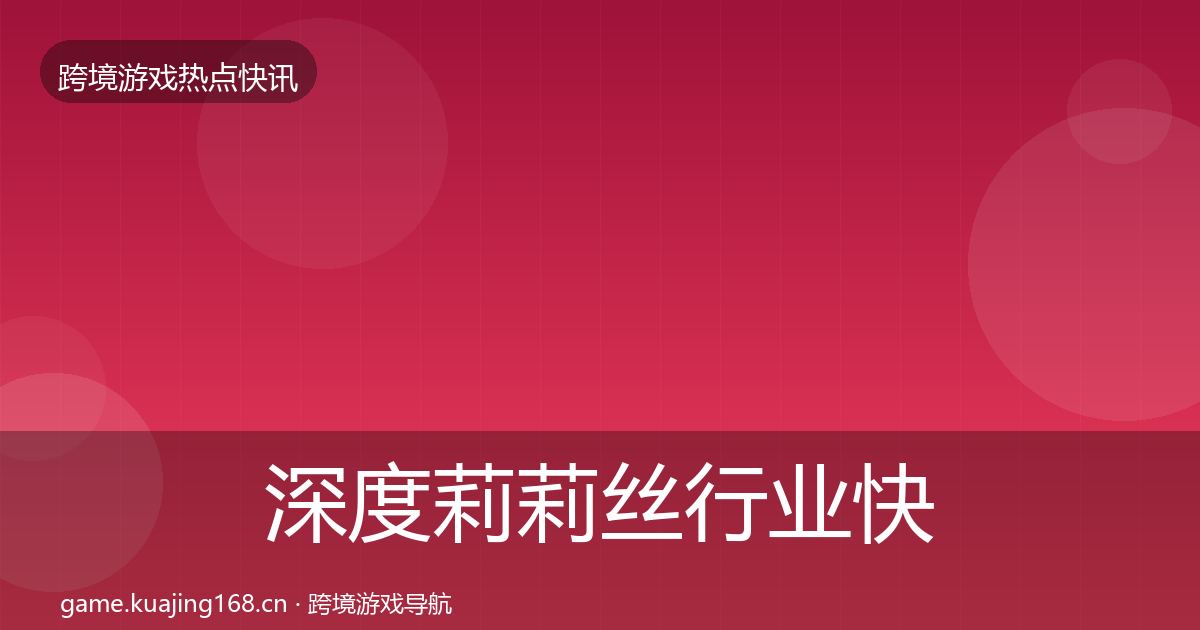 深度莉莉丝行业快讯